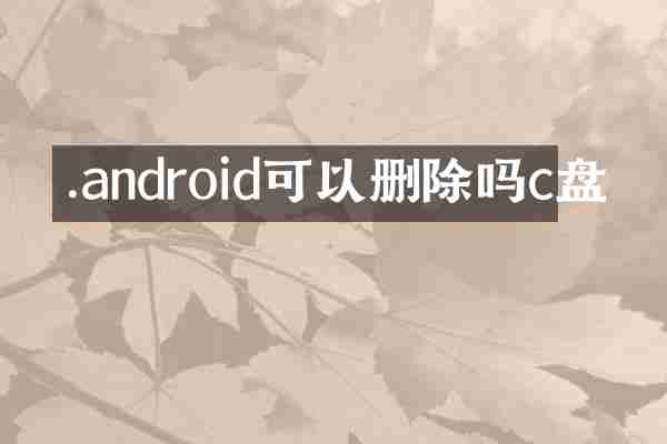 .android可以删除吗c盘