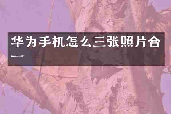 华为手机怎么三张照片合一