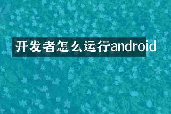 开发者怎么运行android