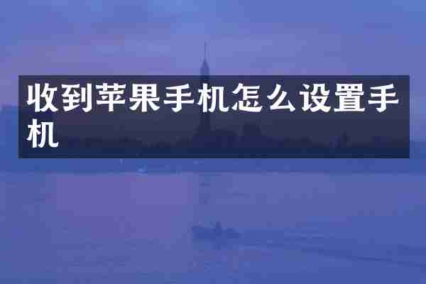收到苹果手机怎么设置手机
