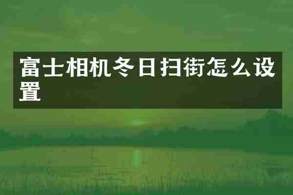 富士相机冬日扫街怎么设置