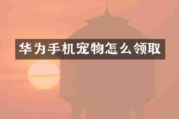 华为手机宠物怎么领取