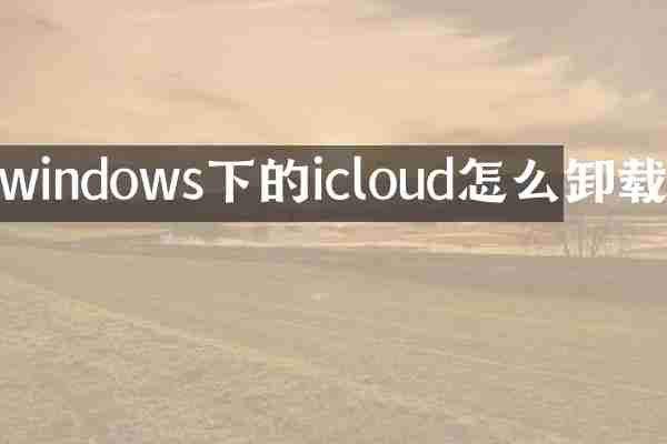 windows下的icloud怎么卸载
