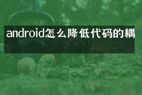 android怎么降低代码的耦合