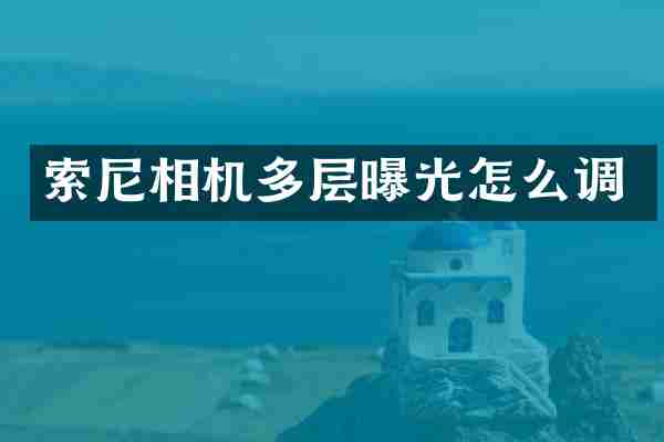 索尼相机多层曝光怎么调