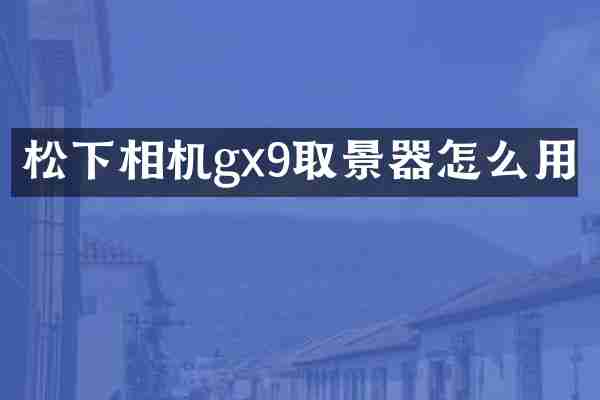 松下相机gx9取景器怎么用