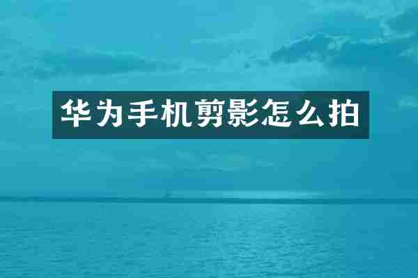 华为手机剪影怎么拍
