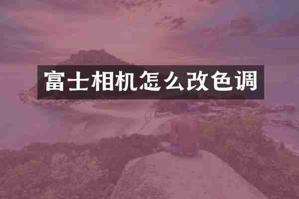 富士相机怎么改色调