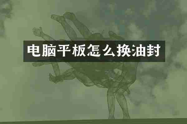 电脑平板怎么换油封