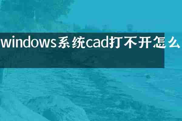 windows系统cad打不开怎么办