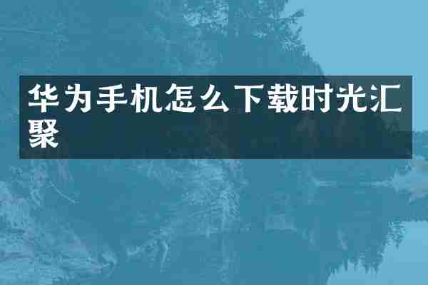 华为手机怎么下载时光汇聚