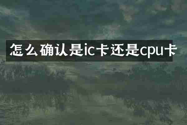 怎么确认是ic卡还是cpu卡