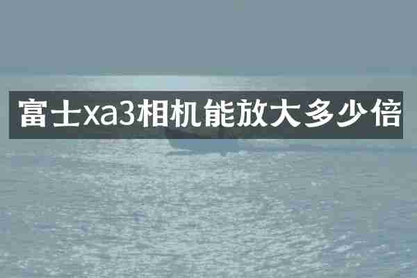 富士xa3相机能放大多少倍