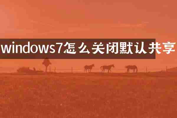 windows7怎么关闭默认共享