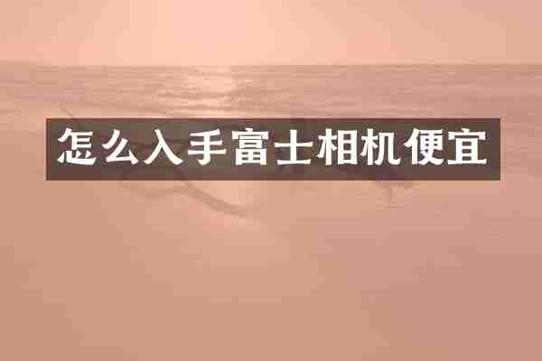 怎么入手富士相机便宜