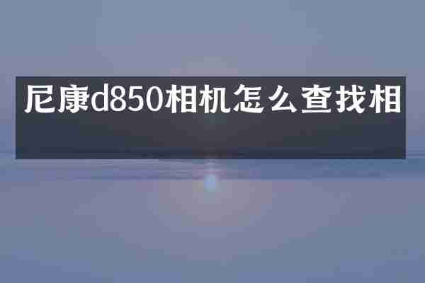 尼康d850相机怎么查找相片