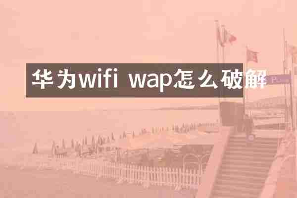 华为wifi wap怎么破解
