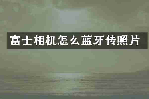 富士相机怎么蓝牙传照片