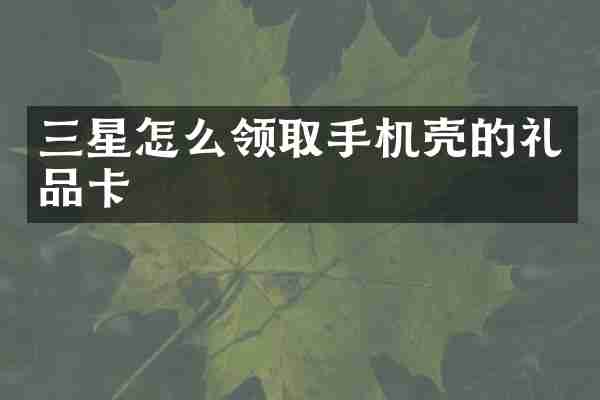 三星怎么领取手机壳的礼品卡