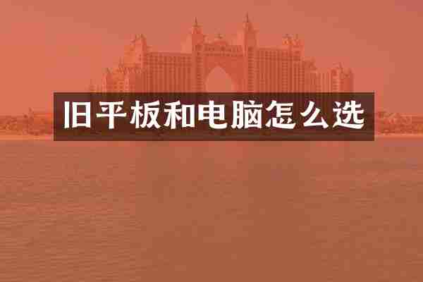 旧平板和电脑怎么选