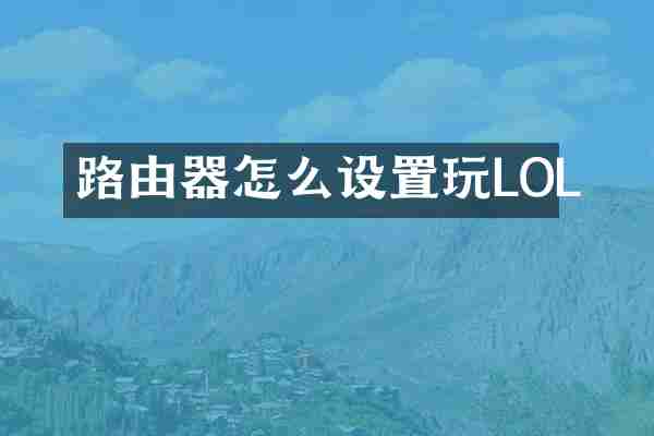 路由器怎么设置玩LOL