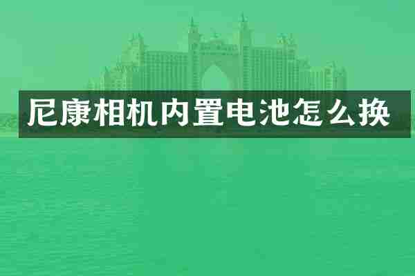 尼康相机内置电池怎么换