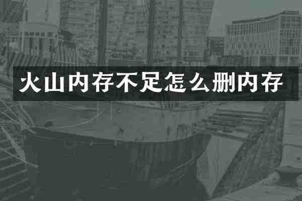 火山内存不足怎么删内存