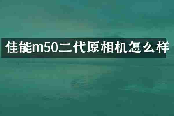 佳能m50二代原相机怎么样