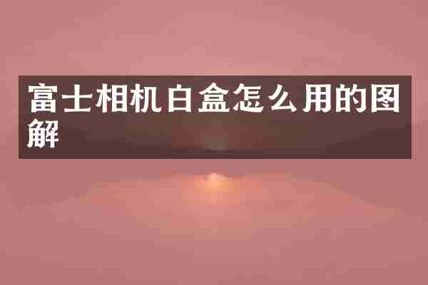 富士相机白盒怎么用的图解