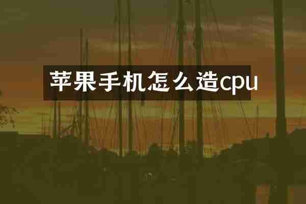 苹果手机怎么造cpu