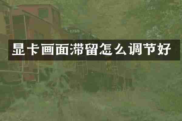 显卡画面滞留怎么调节好