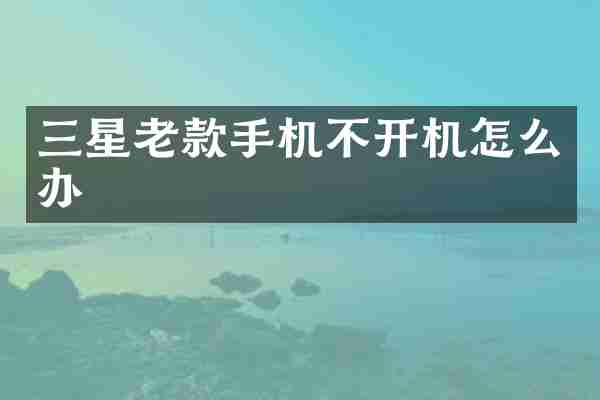 三星老款手机不开机怎么办
