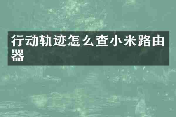 行动轨迹怎么查小米路由器