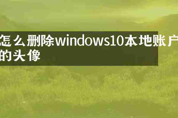 怎么删除windows10本地账户的头像