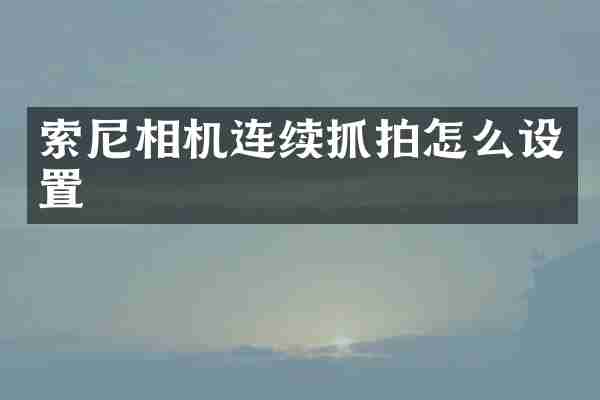 索尼相机连续抓拍怎么设置