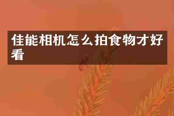 佳能相机怎么拍食物才好看