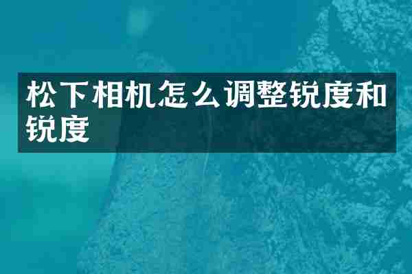 相机怎么调整锐度和锐度