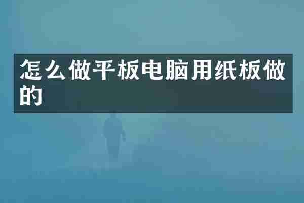 怎么做平板电脑用纸板做的
