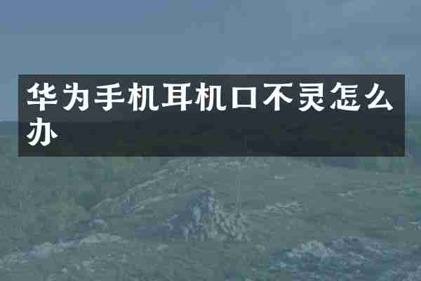 华为手机耳机口不灵怎么办