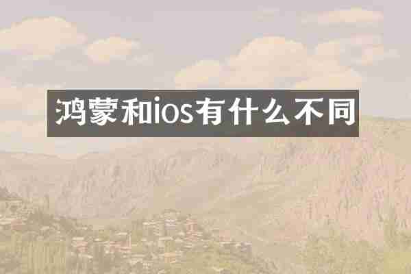鸿蒙和ios有什么不同