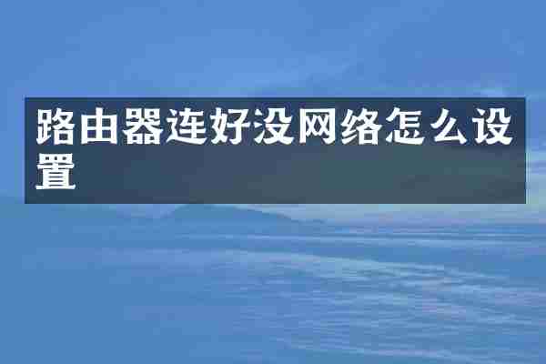 路由器连好没网络怎么设置