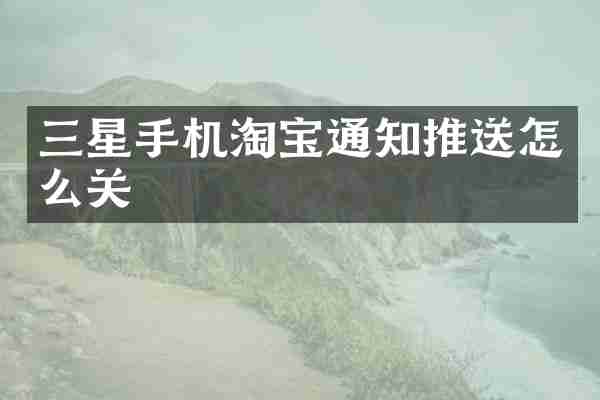 三星手机淘宝通知推送怎么关