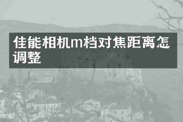 佳能相机m档对焦距离怎么调整