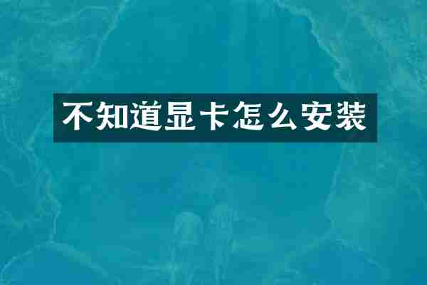 不知道显卡怎么安装