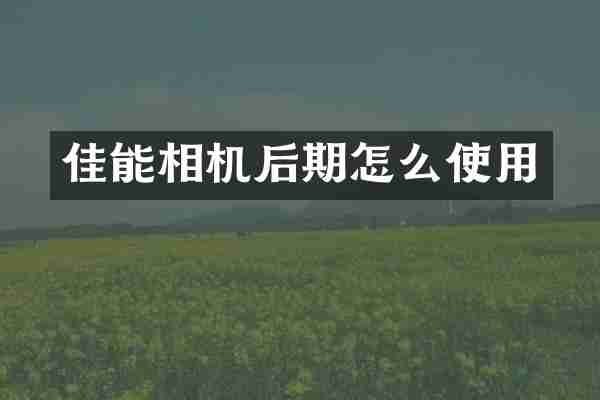佳能相机后期怎么使用