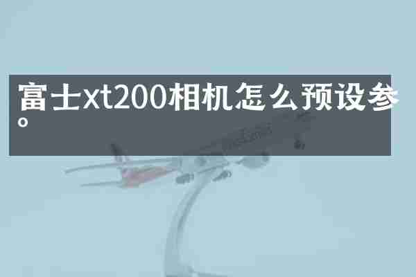 富士xt200相机怎么预设参数