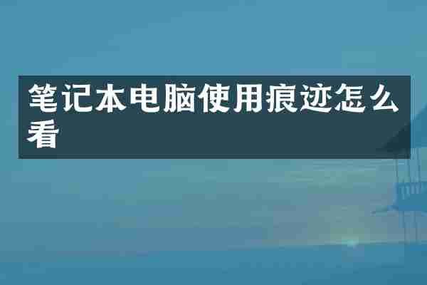 笔记本电脑使用痕迹怎么看