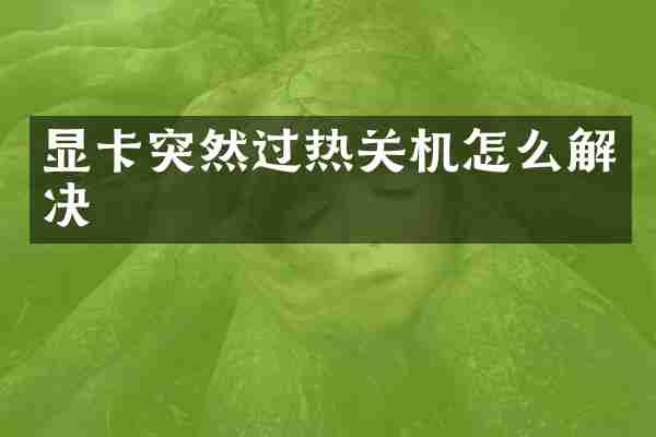 显卡突然过热关机怎么解决