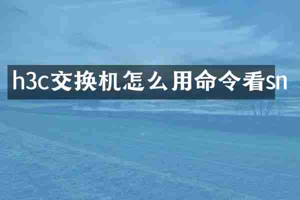 h3c交换机怎么用命令看sn