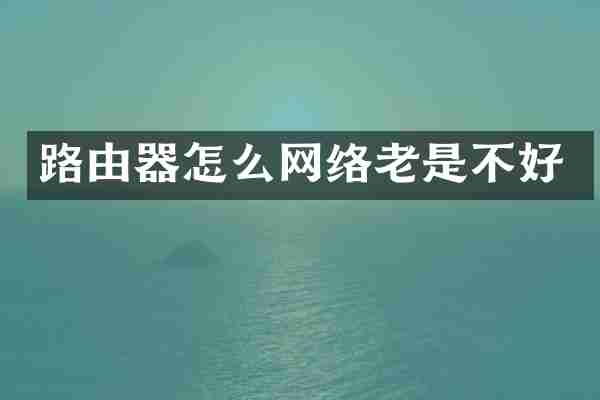 路由器怎么网络老是不好